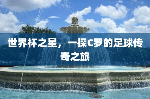 世界杯之星，一探C罗的足球传奇之旅