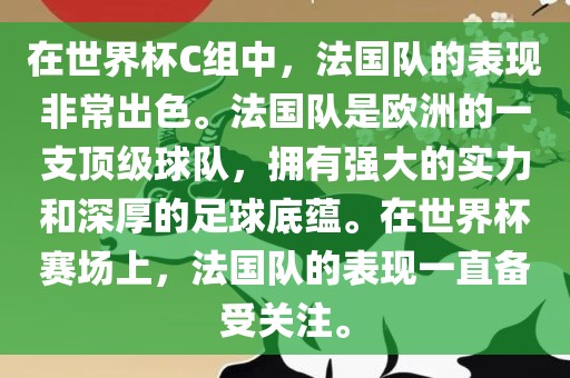 在世界杯C组中，法国队的表现非常出色。法国队是欧洲的一支顶级球队，拥有强大的实力和深厚的足球底蕴。在世界杯赛场上，法国队的表现一直备受关注。