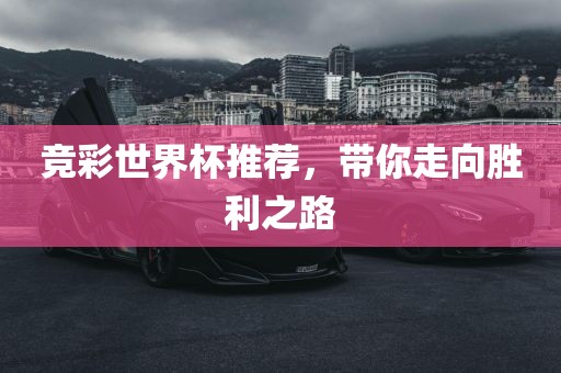 竞彩世界杯推荐,带你走向胜利之路