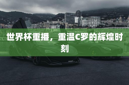 世界杯重播，重温C罗的辉煌时刻