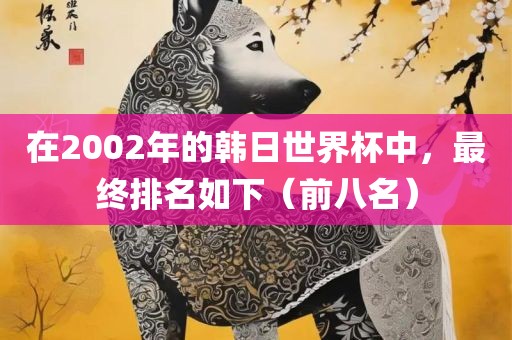 在2002年的韩日世界杯中,最终排名如下(前八名)