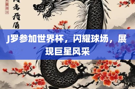 J罗参加世界杯,闪耀球场,展现巨星风采