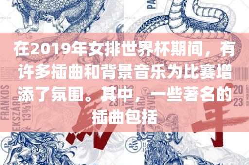 在2019年女排世界杯期间，有许多插曲和背景音乐为比赛增添了氛围。其中，一些著名的插曲包括