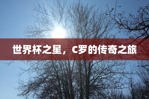 世界杯之星,C罗的传奇之旅