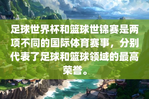 足球世界杯和篮球世锦赛是两项不同的国际体育赛事，分别代表了足球和篮球领域的最高荣誉。