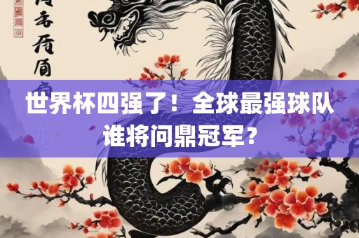 世界杯四强了!全球最强球队谁将问鼎冠军?