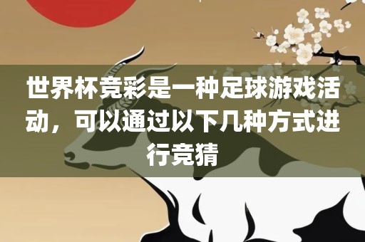 世界杯竞彩是一种足球游戏活动，可以通过以下几种方式进行竞猜