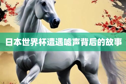 日本世界杯遭遇嘘声背后的故事