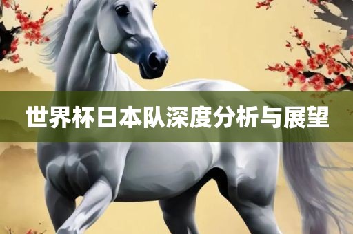 世界杯日本队深度分析与展望