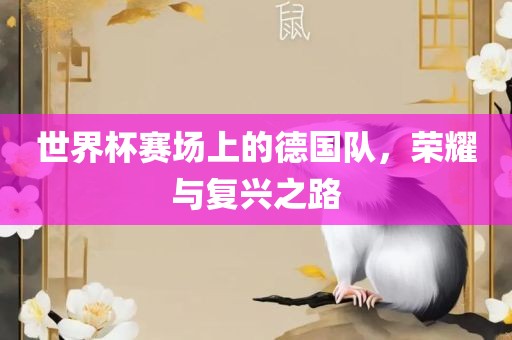 世界杯赛场上的德国队，荣耀与复兴之路