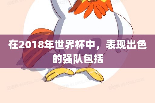 在2018年世界杯中，表现出色的强队包括