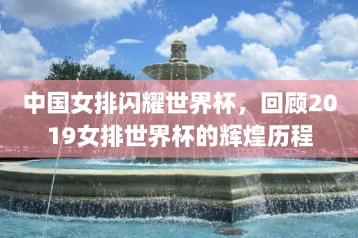 中国女排闪耀世界杯，回顾2019女排世界杯的辉煌历程