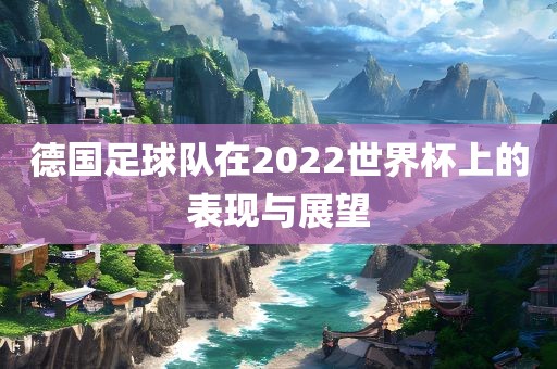 德国足球队在2022世界杯上的表现与展望