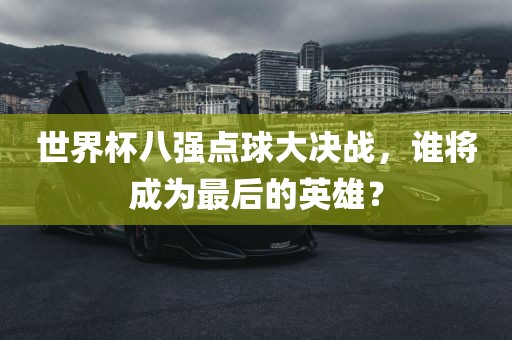 世界杯八强点球大决战，谁将成为最后的英雄？