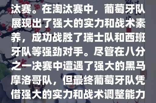 葡萄牙队在2022年世界杯足球赛中的表现非常出色。他们小组赛中以强势的姿态出现，最终获得了H组第一的成绩晋级淘汰赛。在淘汰赛中，葡萄牙队展现出了强大的实力和战术素养，成功战胜了瑞士队和西班牙队等强劲对手。尽管在八分之一决赛中遭遇了强大的黑马摩洛哥队，但最终葡萄牙队凭借强大的实力和战术调整能力成功晋级八强。尽管在四分之一决赛中输给了最终的冠军法国队，但他们的表现仍然令人印象深刻。