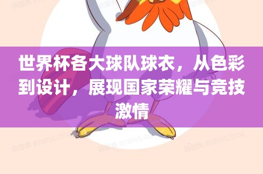 世界杯各大球队球衣，从色彩到设计，展现国家荣耀与竞技激情