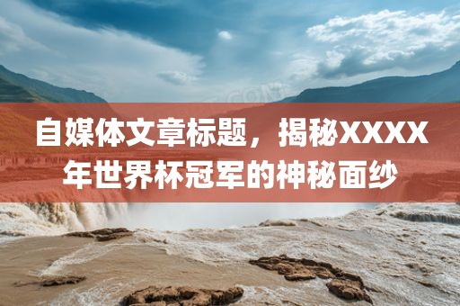 自媒体文章标题,揭秘XXXX年世界杯冠军的神秘面纱