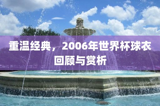 重温经典，2006年世界杯球衣回顾与赏析
