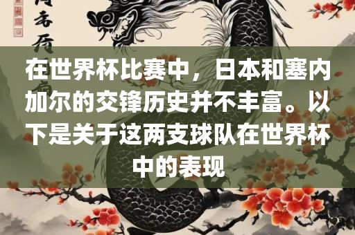 在世界杯比赛中，日本和塞内加尔的交锋历史并不丰富。以下是关于这两支球队在世界杯中的表现