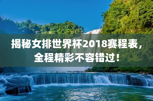 揭秘女排世界杯2018赛程表，全程精彩不容错过！