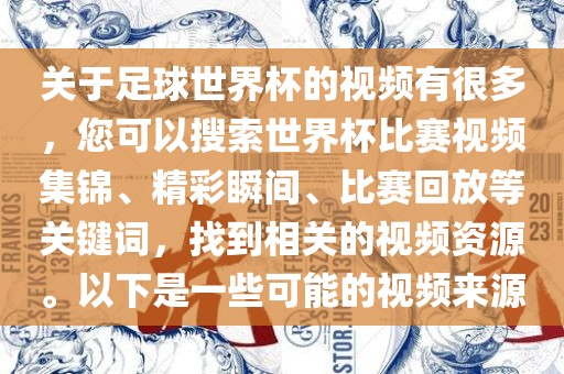 关于足球世界杯的视频有很多，您可以搜索世界杯比赛视频集锦、精彩瞬间、比赛回放等关键词，找到相关的视频资源。以下是一些可能的视频来源