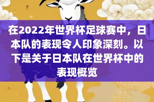 在2022年世界杯足球赛中，日本队的表现令人印象深刻。以下是关于日本队在世界杯中的表现概览