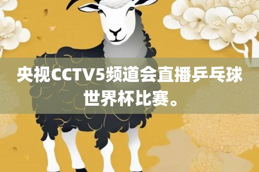 央视CCTV5频道会直播乒乓球世界杯比赛。