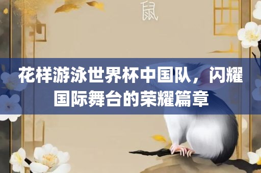 花样游泳世界杯中国队，闪耀国际舞台的荣耀篇章