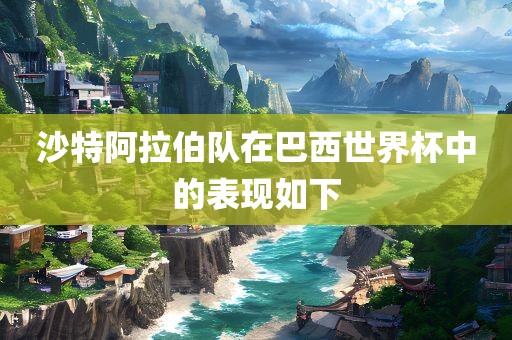 沙特阿拉伯队在巴西世界杯中的表现如下