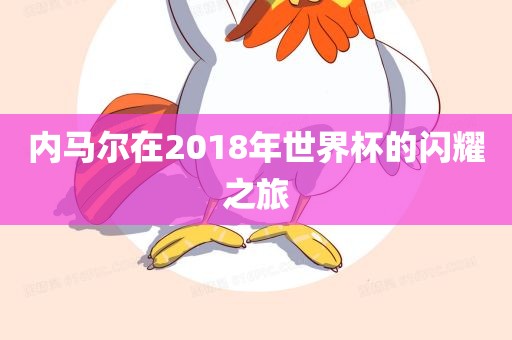 内马尔在2018年世界杯的闪耀之旅