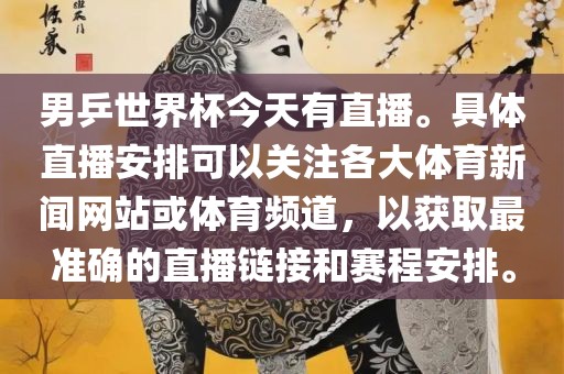 男乒世界杯今天有直播。具体直播安排可以关注各大体育新闻网站或体育频道，以获取最准确的直播链接和赛程安排。