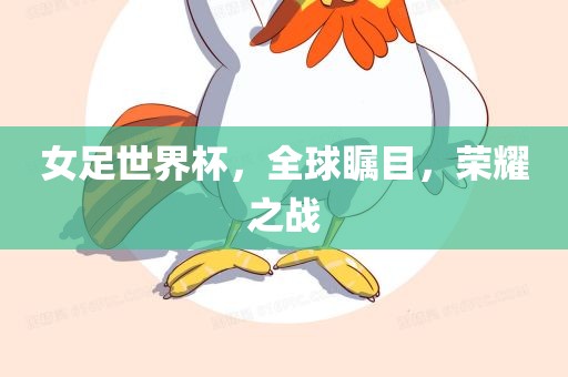 女足世界杯，全球瞩目，荣耀之战