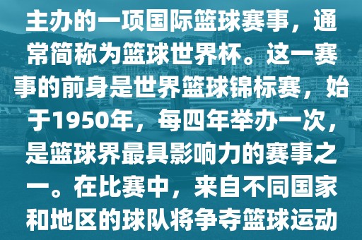 男篮世界杯是国际篮球联合会主办的一项国际篮球赛事，通常简称为篮球世界杯。这一赛事的前身是世界篮球锦标赛，始于1950年，每四年举办一次，是篮球界最具影响力的赛事之一。在比赛中，来自不同国家和地区的球队将争夺篮球运动的最高荣誉。