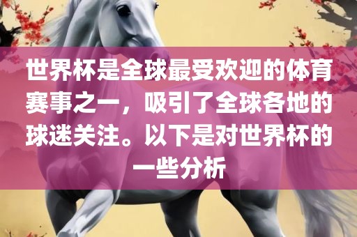 世界杯是全球最受欢迎的体育赛事之一，吸引了全球各地的球迷关注。以下是对世界杯的一些分析