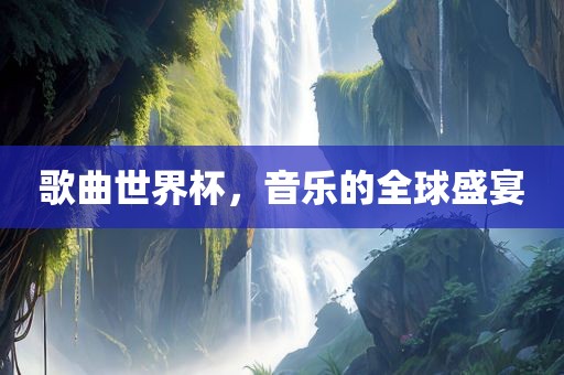 歌曲世界杯,音乐的全球盛宴