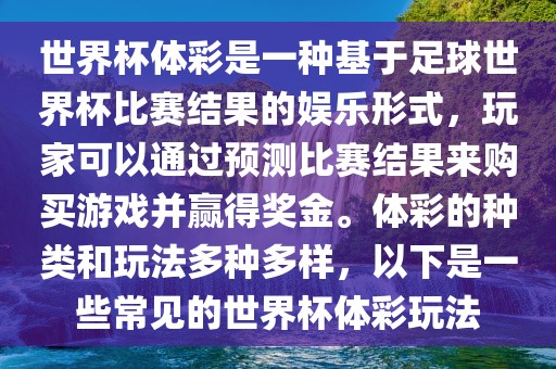世界杯体彩是一种基于足球世界杯比赛结果的娱乐形式，玩家可以通过预测比赛结果来购买游戏并赢得奖金。体彩的种类和玩法多种多样，以下是一些常见的世界杯体彩玩法