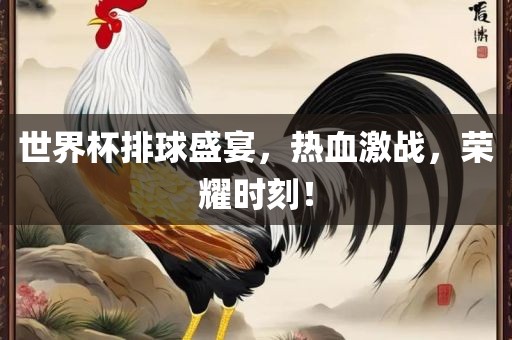 世界杯排球盛宴，热血激战，荣耀时刻！