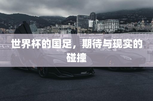 世界杯的国足,期待与现实的碰撞