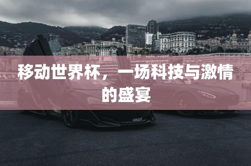 移动世界杯，一场科技与激情的盛宴