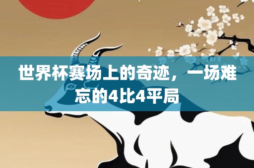 世界杯赛场上的奇迹，一场难忘的4比4平局