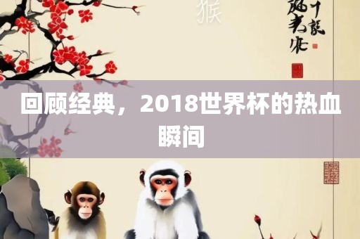 回顾经典，2018世界杯的热血瞬间
