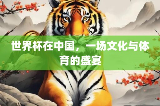 世界杯在中国，一场文化与体育的盛宴