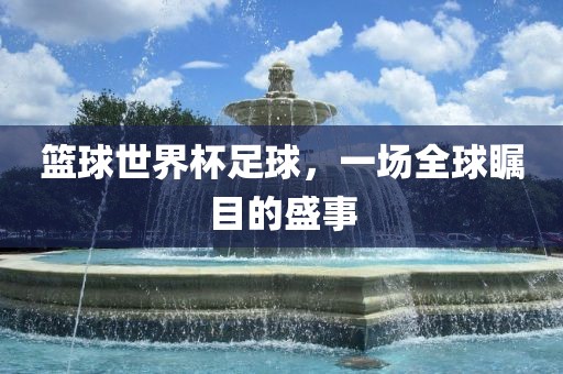 篮球世界杯足球，一场全球瞩目的盛事