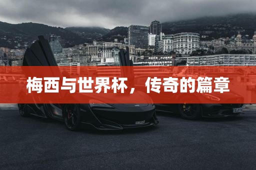 梅西与世界杯，传奇的篇章