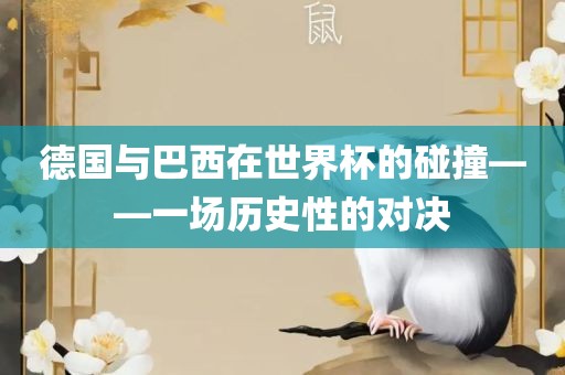 德国与巴西在世界杯的碰撞——一场历史性的对决