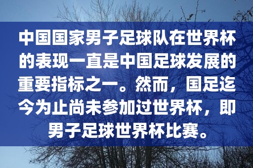 中国国家男子足球队在世界杯的表现一直是中国足球发展的重要指标之一。然而，国足迄今为止尚未参加过世界杯，即男子足球世界杯比赛。