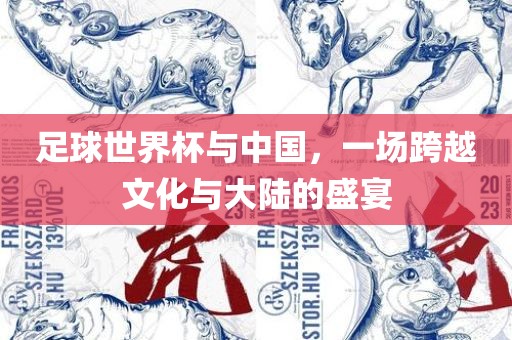 足球世界杯与中国,一场跨越文化与大陆的盛宴