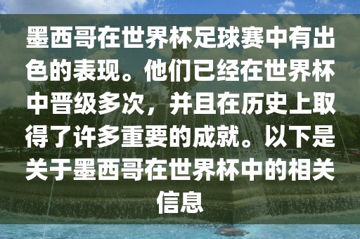 墨西哥在世界杯足球赛中有出色的表现。他们已经在世界杯中晋级多次，并且在历史上取得了许多重要的成就。以下是关于墨西哥在世界杯中的相关信息