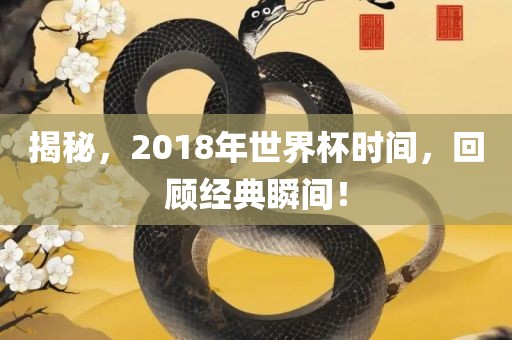 揭秘，2018年世界杯时间，回顾经典瞬间！