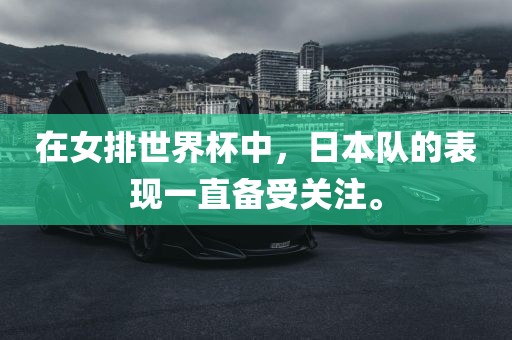 在女排世界杯中，日本队的表现一直备受关注。
